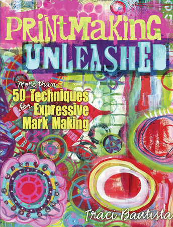 Printmaking Unleashed by Traci Bautista