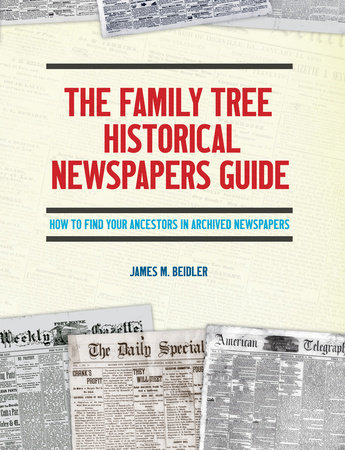 The Family Tree Historical Newspapers Guide by James M. Beidler
