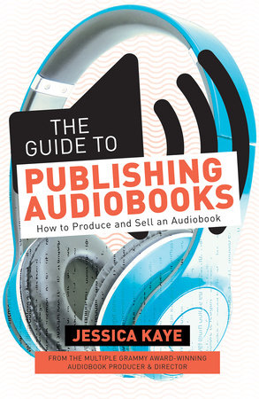 The Guide to Publishing Audiobooks by Jessica Kaye