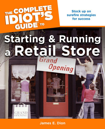 The Complete Idiot's Guide to Starting and Running a Retail Store by James E. Dion