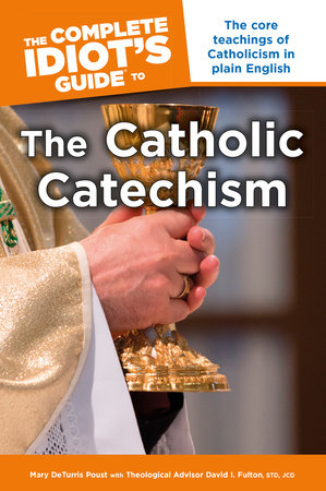 The Complete Idiot's Guide to the Catholic Catechism by David I. Fulton STD, JCD and Mary DeTurris Poust