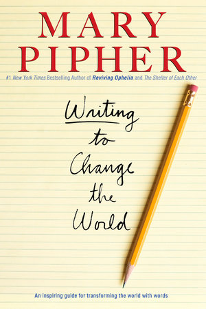 Writing to Change the World by Mary Pipher, PhD