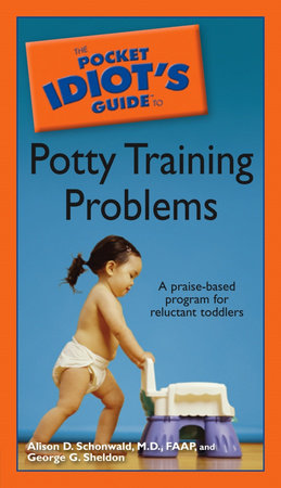 The Pocket Idiot's Guide to Potty Training Problems by Alison D. Schonwald M.D., FAAP and George G. Sheldon