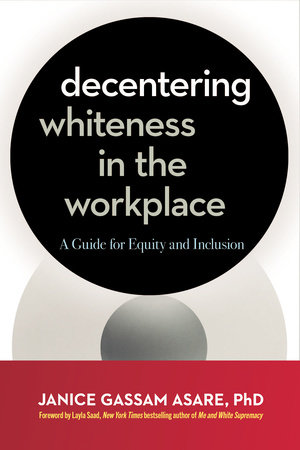 Decentering Whiteness in the Workplace by Janice Gassam Asare, PhD