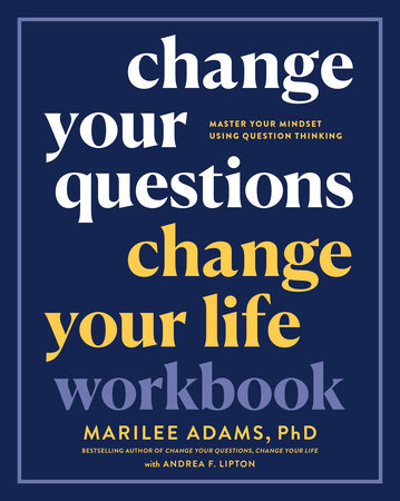 Change Your Questions, Change Your Life Workbook by Marilee Adams, Ph.D.