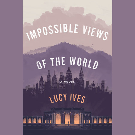 Impossible Views of the World by Lucy Ives