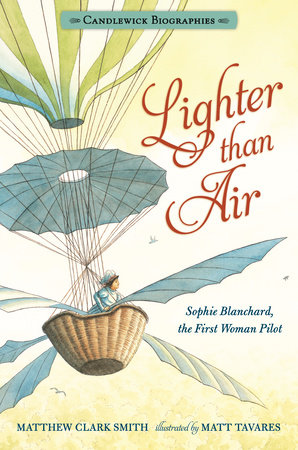 Lighter than Air: Sophie Blanchard, the First Woman Pilot: Candlewick Biographies by Matthew Clark Smith