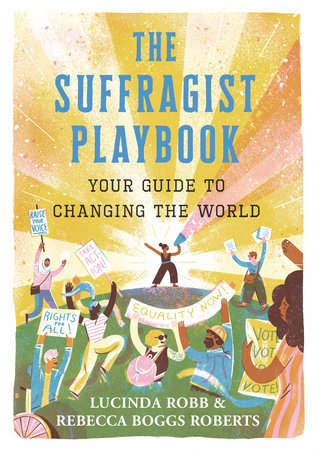 The Suffragist Playbook: Your Guide to Changing the World by Lucinda Robb and Rebecca Boggs Roberts