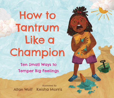 How to Tantrum Like a Champion: Ten Small Ways to Temper Big Feelings by Allan Wolf