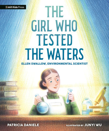 The Girl Who Tested the Waters: Ellen Swallow, Environmental Scientist by Patricia Daniele; illustrated by Junyi Wu