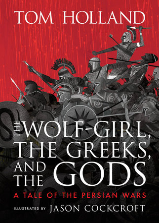 The Wolf-Girl, the Greeks, and the Gods: A Tale of the Persian Wars by Tom Holland