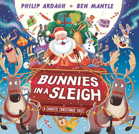 Bunnies in a Sleigh: A Chaotic Christmas Tale! by Philip Ardagh; illustrated by Ben Mantle