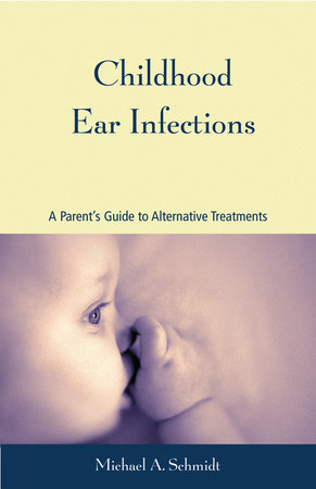 Childhood Ear Infections by Michael A. Schmidt, Ph.D.