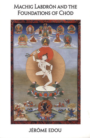 Machig Labdron and the Foundations of Chod by Jerome Edou