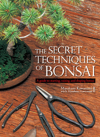 The Secret Techniques of Bonsai by Masakuni Kawasumi II and Masakuni Kawasumi III