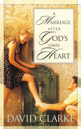 A Marriage After God's Own Heart by David Clarke