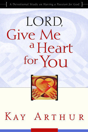 Lord, Give Me a Heart for You by Kay Arthur