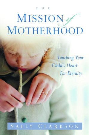 The Mission of Motherhood by Sally Clarkson