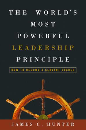 The World's Most Powerful Leadership Principle by James C. Hunter