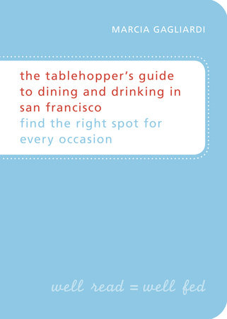 The Tablehopper's Guide to Dining and Drinking in San Francisco by Marcia Gagliardi