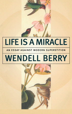 Life Is a Miracle by Wendell Berry