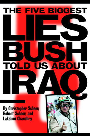 The Five Biggest Lies Bush Told Us About Iraq by Christopher Scheer, Robert Scheer and Lakshmi Chaudhry