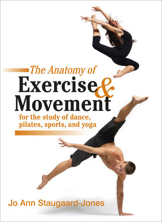 The Anatomy of Exercise and Movement for the Study of Dance, Pilates, Sports, and Yoga by Jo Ann Staugaard-Jones