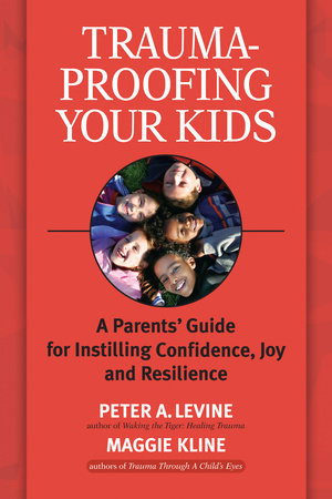 Trauma-Proofing Your Kids by Peter A. Levine, Ph.D. and Maggie Kline