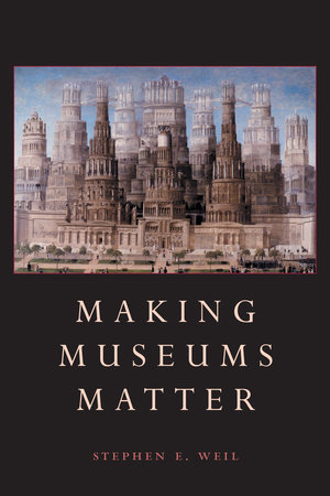 Making Museums Matter by Stephen Weil