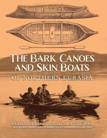 The Bark Canoes and Skin Boats of Northern Eurasia by Harri Luukkanen and William W. Fitzhugh