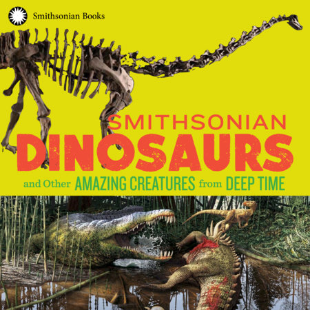 Smithsonian Dinosaurs and Other Amazing Creatures from Deep Time by National Museum of Natural History and Blake Edgar
