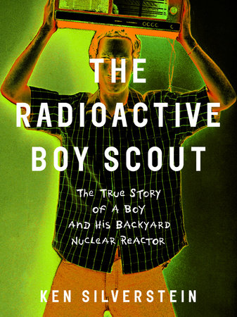 The Radioactive Boy Scout by Ken Silverstein