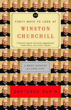 Forty Ways to Look at Winston Churchill by Gretchen Rubin