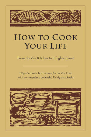 How to Cook Your Life by Dogen and Kosho Uchiyama Roshi