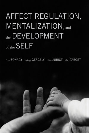 Affect Regulation, Mentalization, and the Development of the Self by Peter Fonagy, Gyorgy Gergely, Elliot L. Jurist and Mary Target