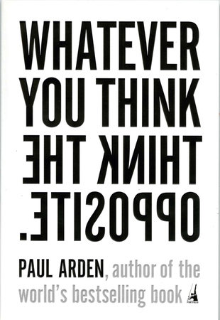 Whatever You Think, Think the Opposite by Paul Arden