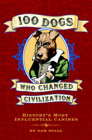 100 Dogs Who Changed Civilization by Sam Stall