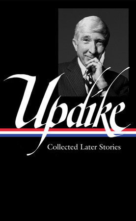 John Updike: Collected Later Stories (LOA #243) by John Updike