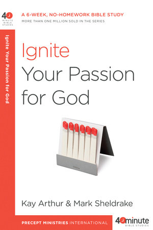Ignite Your Passion for God by Kay Arthur and Mark Sheldrake