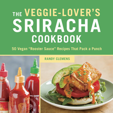 The Veggie-Lover's Sriracha Cookbook by Randy Clemens