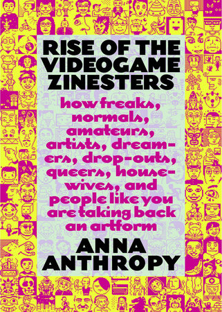 Rise of the Videogame Zinesters by Anna Anthropy