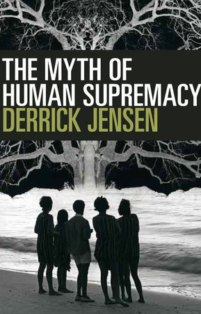 The Myth of Human Supremacy by Derrick Jensen