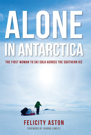 Alone in Antarctica by Felicity Aston