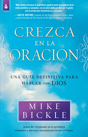 Crezca en la oración: Una guía definitiva para hablar con Dios /  Growing in Pra yer: A Real-Life Guide to Talking with God by Mike Bickle