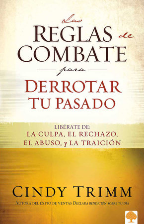 Las reglas de combate para derrotar tu pasado: Libérate de la culpa, el rechazo,   el abuso y la traición / The Rules of Engagement for Overcoming Your Past by Cindy Trimm