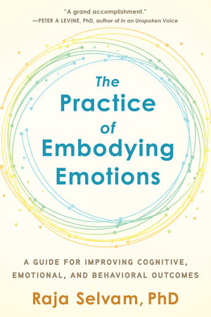 The Practice of Embodying Emotions by Raja Selvam, PhD