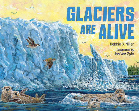 Glaciers Are Alive by Debbie S. Miller