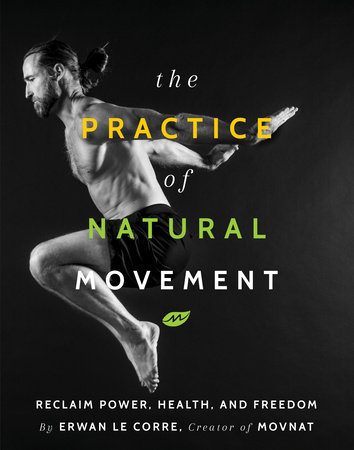 The Practice Of Natural Movement by Erwan Le Corre