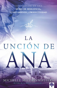 La unción de Ana: Conviértase en una mujer de resiliencia, cumplimiento y produc tividad / The Hannah Anointing: Becoming a Woman of Resilience, Fulfillment..