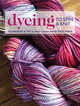 Dyeing to Spin & Knit by Felicia Lo